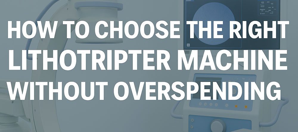 How to Choose the Right Lithotripter Machine Without Overspending